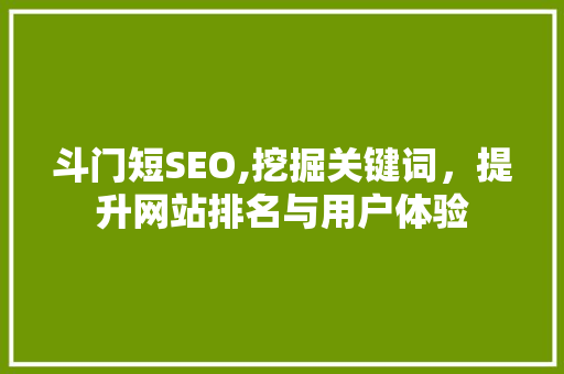 斗门短SEO,挖掘关键词，提升网站排名与用户体验