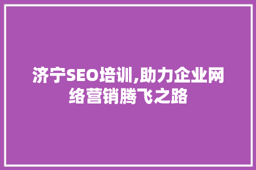 济宁SEO培训,助力企业网络营销腾飞之路