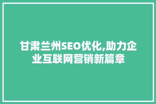 甘肃兰州SEO优化,助力企业互联网营销新篇章