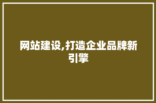 网站建设,打造企业品牌新引擎