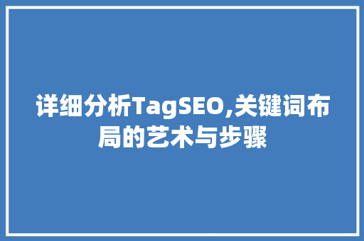 详细分析TagSEO,关键词布局的艺术与步骤 网络技术 详细分析TagSEO,关键词布局的艺术与步骤 网络技术