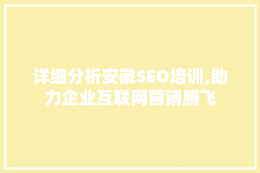 详细分析安徽SEO培训,助力企业互联网营销腾飞 详细分析安徽SEO培训,助力企业互联网营销腾飞