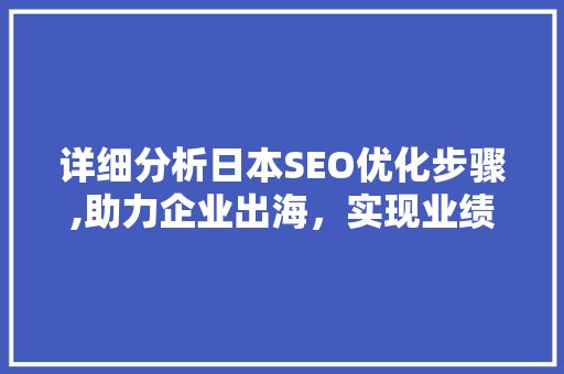 详细分析日本SEO优化步骤,助力企业出海,实现业绩飞跃 详细分析日本SEO优化步骤,助力企业出海,实现业绩飞跃