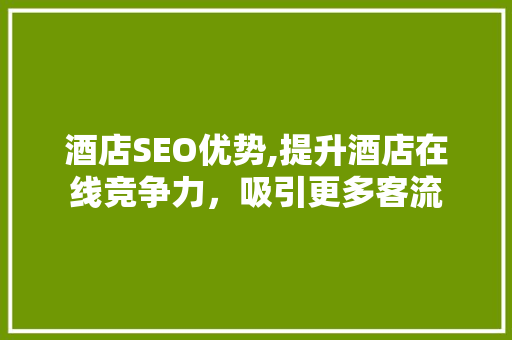 酒店SEO优势,提升酒店在线竞争力，吸引更多客流