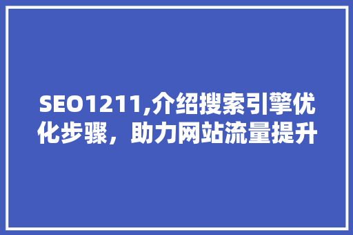 SEO1211,介绍搜索引擎优化步骤,助力网站流量提升 SEO1211,介绍搜索引擎优化步骤,助力网站流量提升