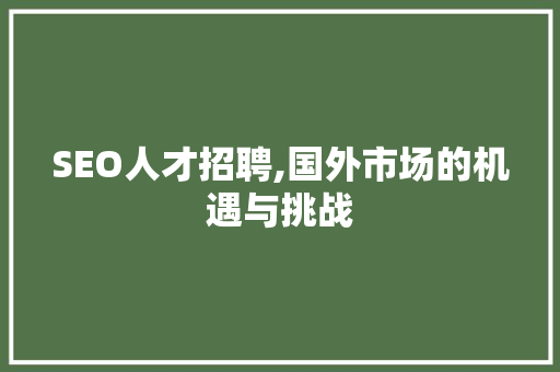 SEO人才招聘,国外市场的机遇与挑战 SEO人才招聘,国外市场的机遇与挑战