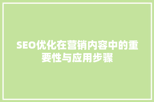 SEO优化在营销内容中的重要性与应用步骤