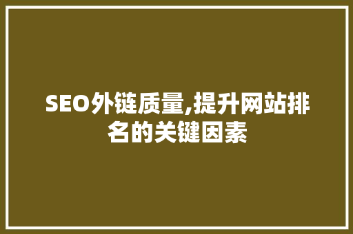 SEO外链质量,提升网站排名的关键因素