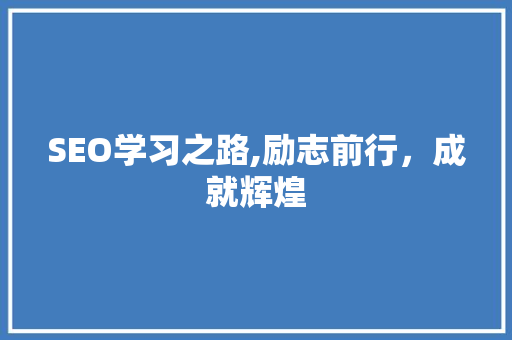 SEO学习之路,励志前行，成就辉煌
