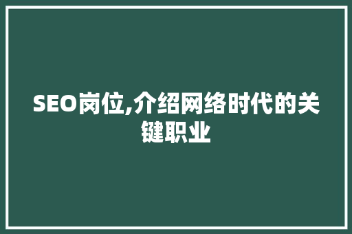 SEO岗位,介绍网络时代的关键职业