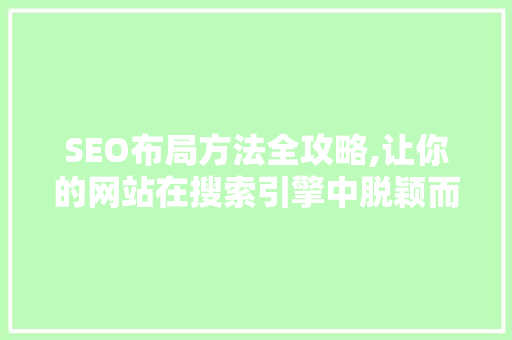 SEO布局方法全攻略,让你的网站在搜索引擎中脱颖而出