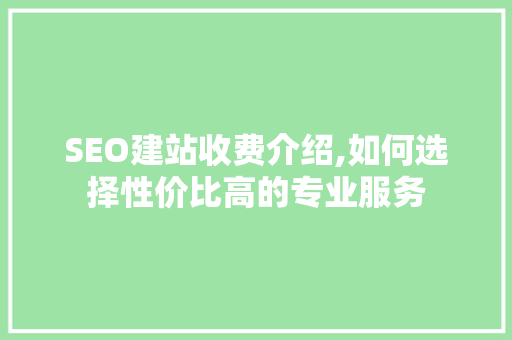 SEO建站收费介绍,如何选择性价比高的专业服务