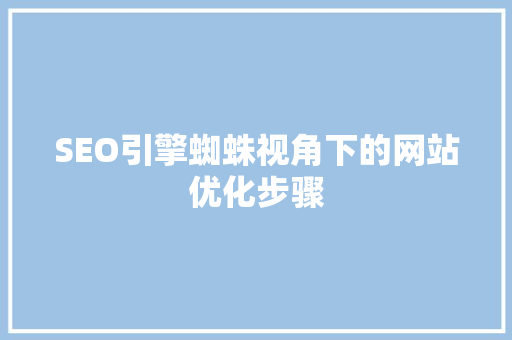 SEO引擎蜘蛛视角下的网站优化步骤