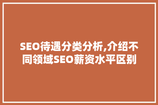 SEO待遇分类分析,介绍不同领域SEO薪资水平区别