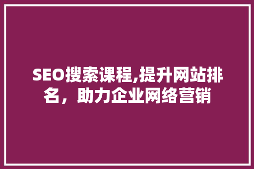 SEO搜索课程,提升网站排名，助力企业网络营销