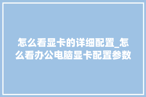 怎么看显卡的详细配置_怎么看办公电脑显卡配置参数