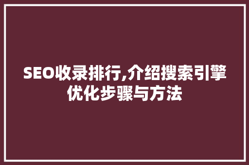 SEO收录排行,介绍搜索引擎优化步骤与方法