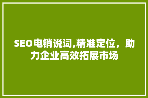 SEO电销说词,精准定位，助力企业高效拓展市场