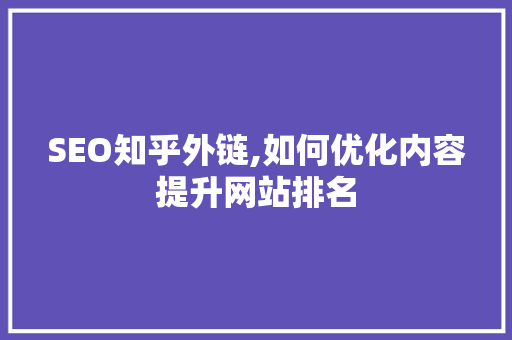 SEO知乎外链,如何优化内容提升网站排名