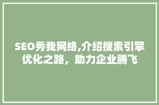 SEO秀我网络,介绍搜索引擎优化之路，助力企业腾飞