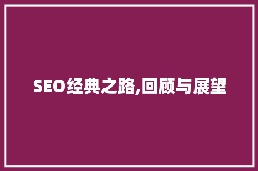 SEO经典之路,回顾与展望