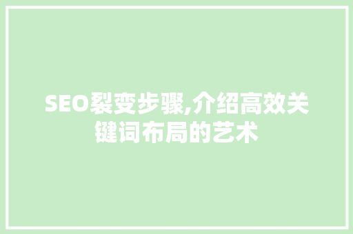 SEO裂变步骤,介绍高效关键词布局的艺术