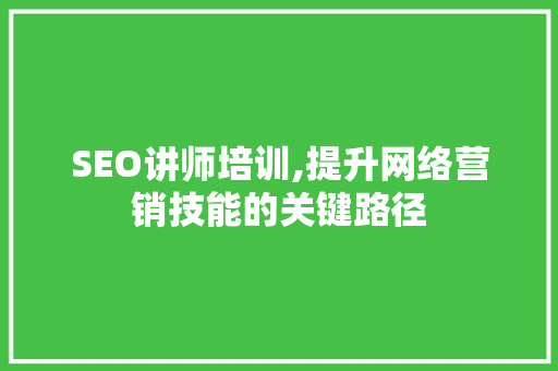 SEO讲师培训,提升网络营销技能的关键路径