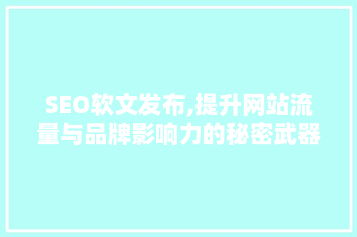 SEO软文发布,提升网站流量与品牌影响力的秘密武器 电脑配置