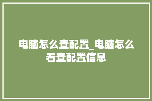 电脑怎么查配置_电脑怎么看查配置信息 编程语言