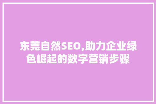 东莞自然SEO,助力企业绿色崛起的数字营销步骤