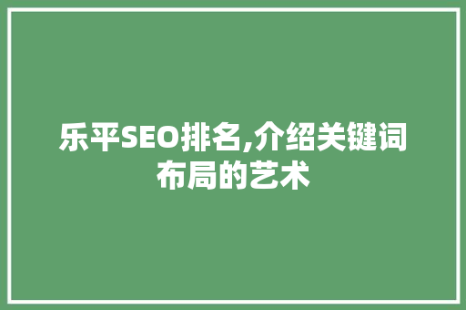 乐平SEO排名,介绍关键词布局的艺术