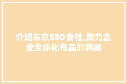 介绍东京SEO会社,助力企业全球化布局的利器