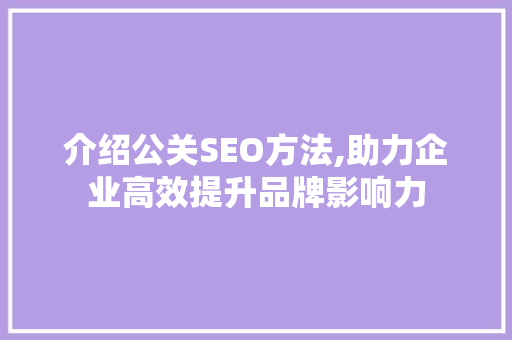 介绍公关SEO方法,助力企业高效提升品牌影响力