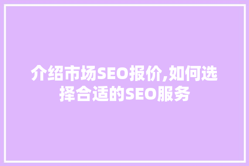 介绍市场SEO报价,如何选择合适的SEO服务