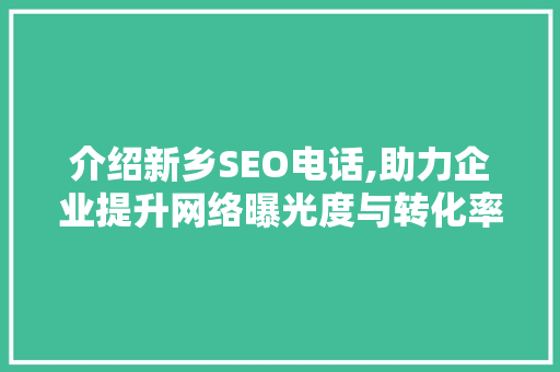 介绍新乡SEO电话,助力企业提升网络曝光度与转化率