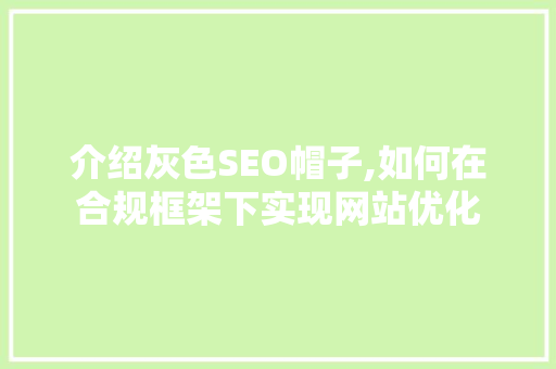 介绍灰色SEO帽子,如何在合规框架下实现网站优化