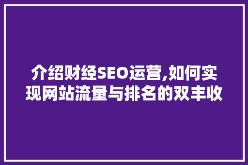 介绍财经SEO运营,如何实现网站流量与排名的双丰收 电脑故障维修