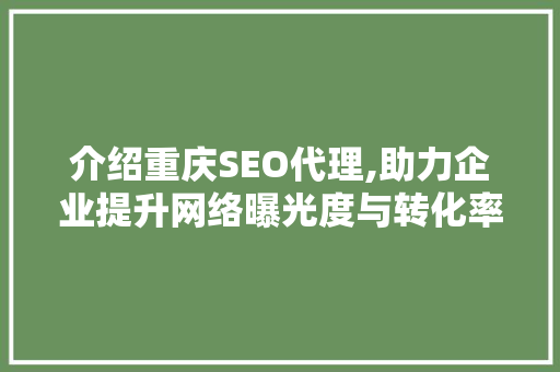 介绍重庆SEO代理,助力企业提升网络曝光度与转化率