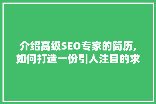 介绍高级SEO专家的简历,如何打造一份引人注目的求职信物 电脑故障维修