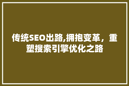 传统SEO出路,拥抱变革，重塑搜索引擎优化之路 操作系统