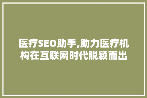 医疗SEO助手,助力医疗机构在互联网时代脱颖而出