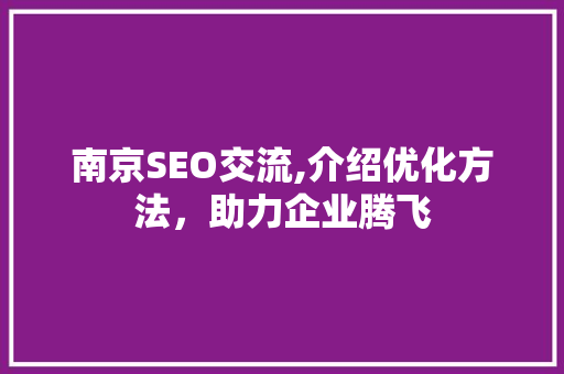 南京SEO交流,介绍优化方法，助力企业腾飞