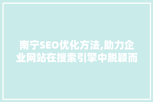 南宁SEO优化方法,助力企业网站在搜索引擎中脱颖而出
