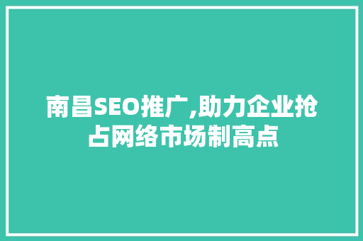 南昌SEO推广,助力企业抢占网络市场制高点