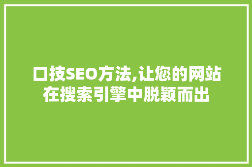 口技SEO方法,让您的网站在搜索引擎中脱颖而出 口技SEO方法,让您的网站在搜索引擎中脱颖而出