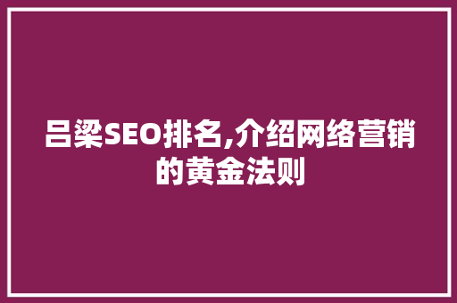 吕梁SEO排名,介绍网络营销的黄金法则 吕梁SEO排名,介绍网络营销的黄金法则