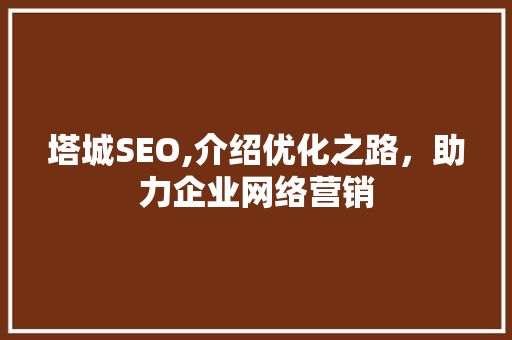 塔城SEO,介绍优化之路，助力企业网络营销