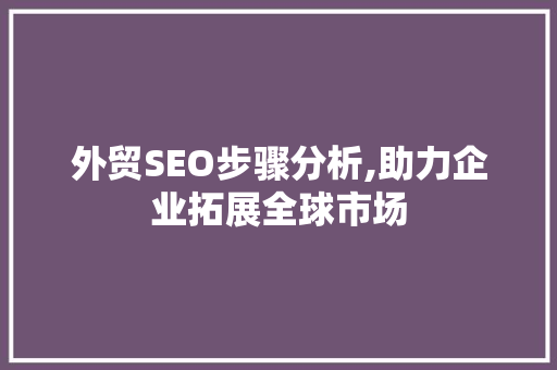 外贸SEO步骤分析,助力企业拓展全球市场