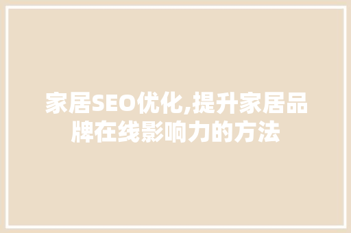 家居SEO优化,提升家居品牌在线影响力的方法
