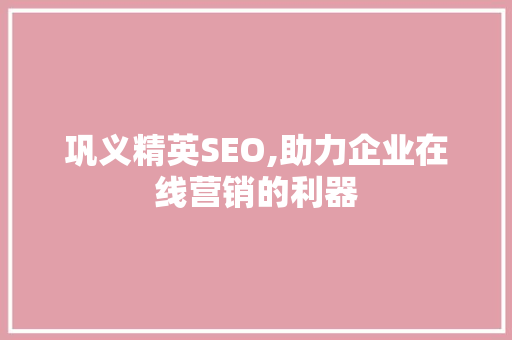 巩义精英SEO,助力企业在线营销的利器 巩义精英SEO,助力企业在线营销的利器